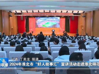 【淮北新闻联播】2024淮北市“好人故事汇”宣讲活动走进beat365在线唯一官网登录